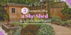 5 Reasons Why a She Shed Is a Girls New Best Friend