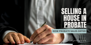 Selling a House in Probate How Probate Sales Differ
